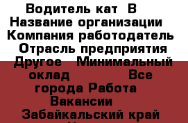 Водитель кат."ВCE › Название организации ­ Компания-работодатель › Отрасль предприятия ­ Другое › Минимальный оклад ­ 20 000 - Все города Работа » Вакансии   . Забайкальский край,Чита г.